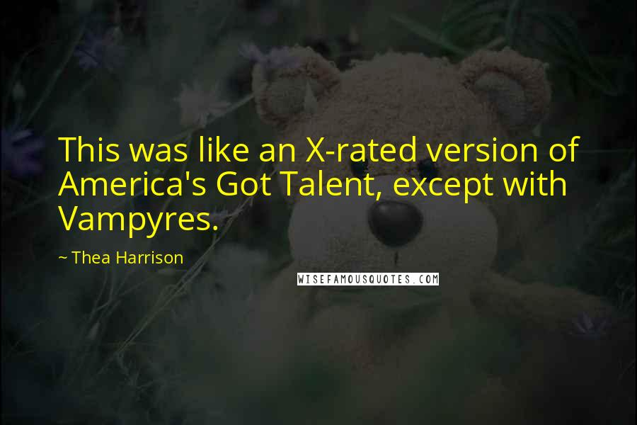 Thea Harrison Quotes: This was like an X-rated version of America's Got Talent, except with Vampyres.