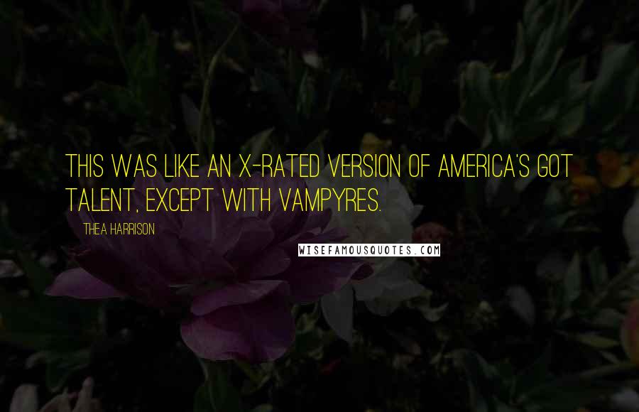 Thea Harrison Quotes: This was like an X-rated version of America's Got Talent, except with Vampyres.