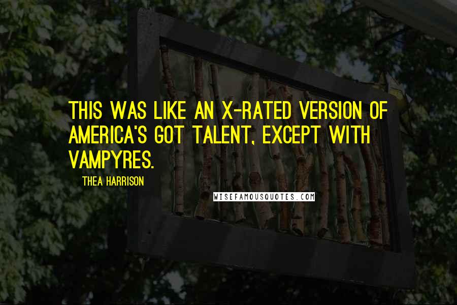 Thea Harrison Quotes: This was like an X-rated version of America's Got Talent, except with Vampyres.