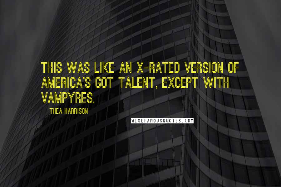 Thea Harrison Quotes: This was like an X-rated version of America's Got Talent, except with Vampyres.