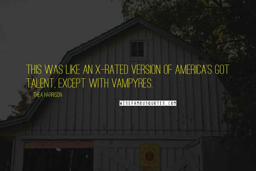 Thea Harrison Quotes: This was like an X-rated version of America's Got Talent, except with Vampyres.