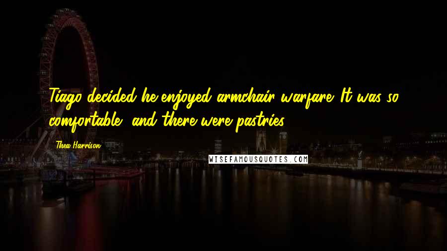 Thea Harrison Quotes: Tiago decided he enjoyed armchair warfare. It was so comfortable, and there were pastries.