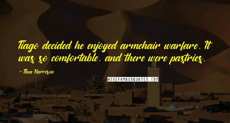 Thea Harrison Quotes: Tiago decided he enjoyed armchair warfare. It was so comfortable, and there were pastries.