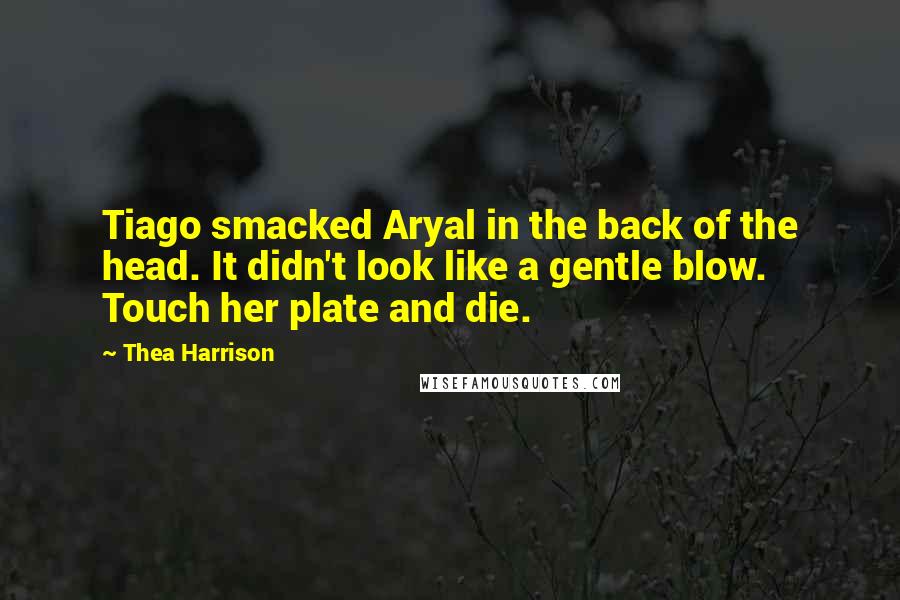 Thea Harrison Quotes: Tiago smacked Aryal in the back of the head. It didn't look like a gentle blow. Touch her plate and die.