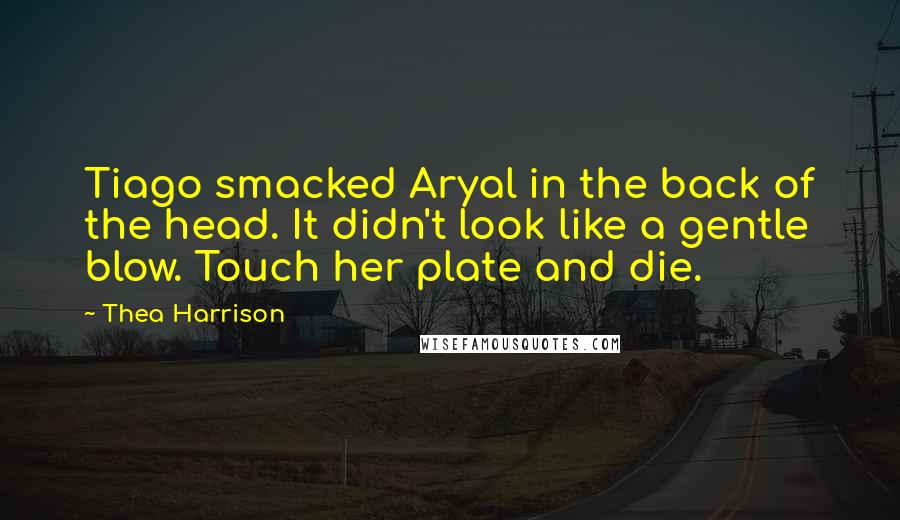 Thea Harrison Quotes: Tiago smacked Aryal in the back of the head. It didn't look like a gentle blow. Touch her plate and die.