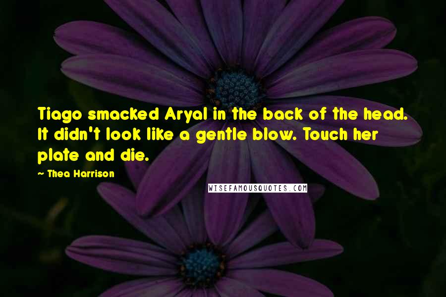 Thea Harrison Quotes: Tiago smacked Aryal in the back of the head. It didn't look like a gentle blow. Touch her plate and die.