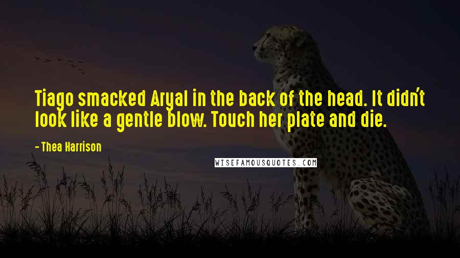Thea Harrison Quotes: Tiago smacked Aryal in the back of the head. It didn't look like a gentle blow. Touch her plate and die.