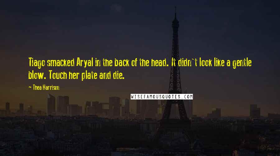 Thea Harrison Quotes: Tiago smacked Aryal in the back of the head. It didn't look like a gentle blow. Touch her plate and die.