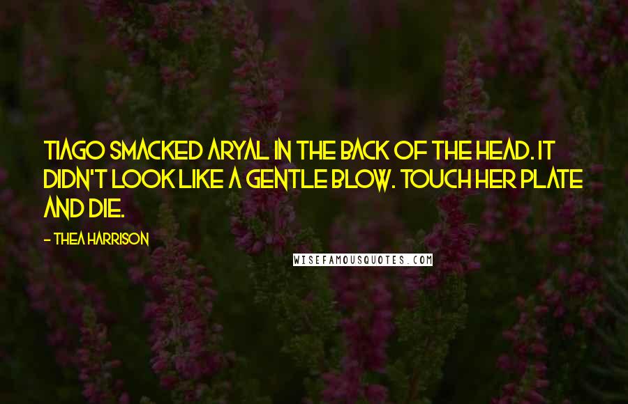 Thea Harrison Quotes: Tiago smacked Aryal in the back of the head. It didn't look like a gentle blow. Touch her plate and die.