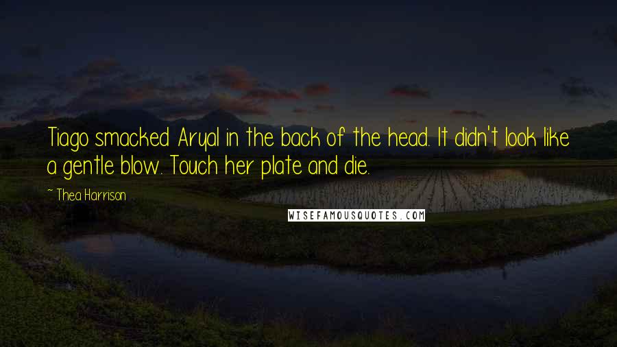 Thea Harrison Quotes: Tiago smacked Aryal in the back of the head. It didn't look like a gentle blow. Touch her plate and die.