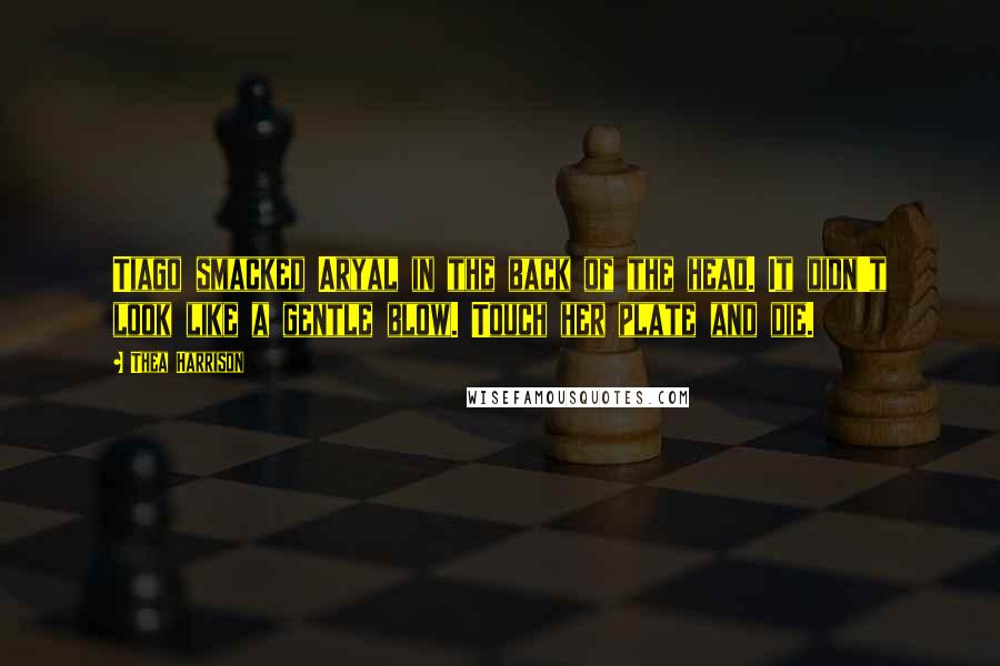 Thea Harrison Quotes: Tiago smacked Aryal in the back of the head. It didn't look like a gentle blow. Touch her plate and die.