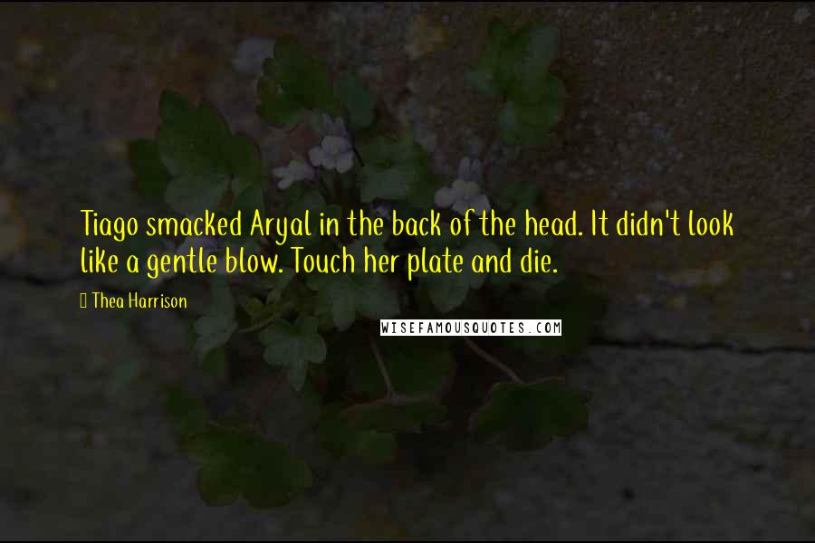 Thea Harrison Quotes: Tiago smacked Aryal in the back of the head. It didn't look like a gentle blow. Touch her plate and die.