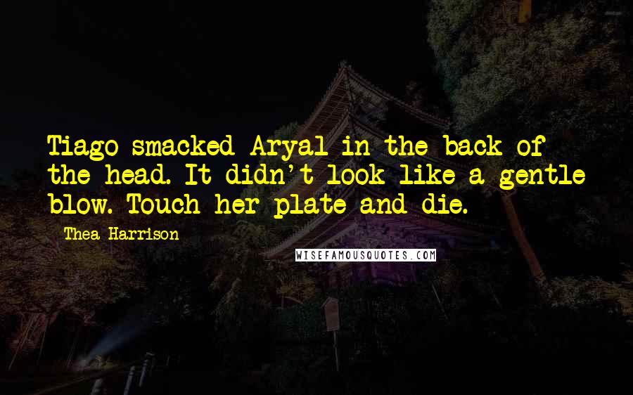 Thea Harrison Quotes: Tiago smacked Aryal in the back of the head. It didn't look like a gentle blow. Touch her plate and die.