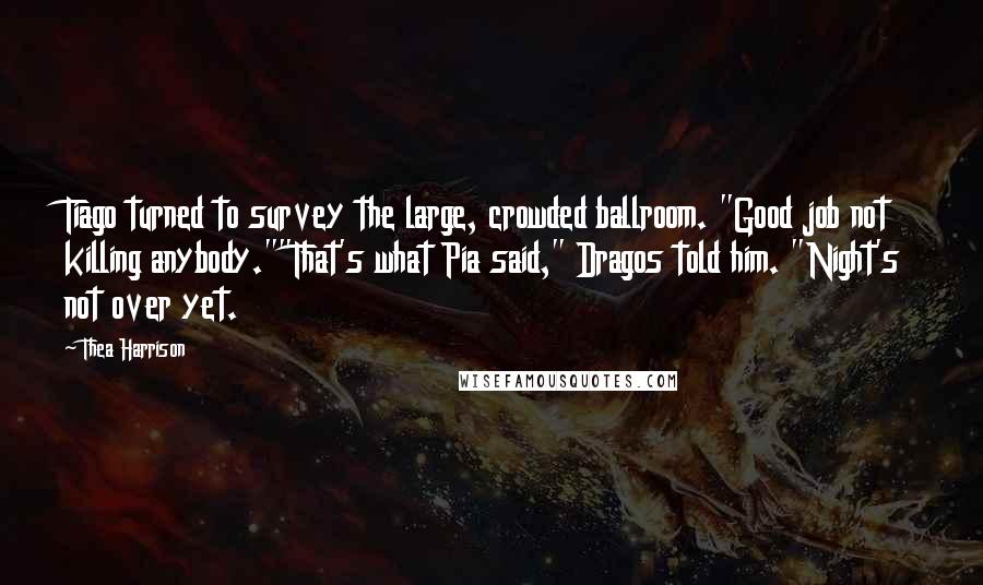 Thea Harrison Quotes: Tiago turned to survey the large, crowded ballroom. "Good job not killing anybody.""That's what Pia said," Dragos told him. "Night's not over yet.