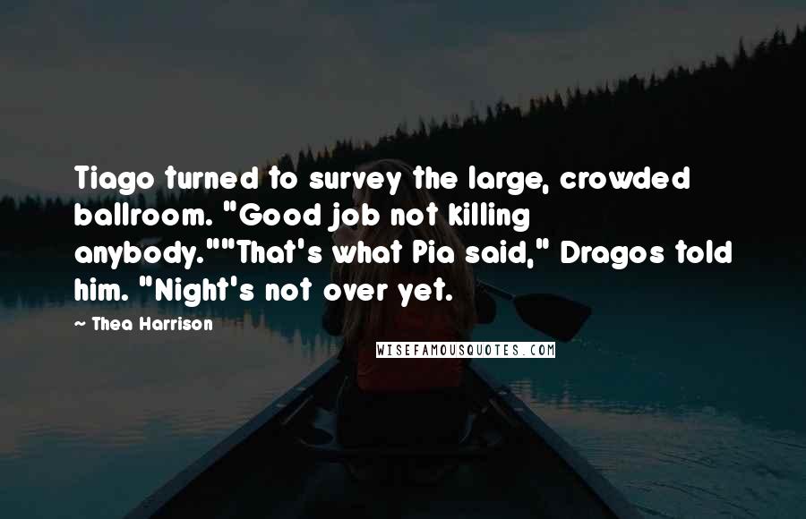 Thea Harrison Quotes: Tiago turned to survey the large, crowded ballroom. "Good job not killing anybody.""That's what Pia said," Dragos told him. "Night's not over yet.