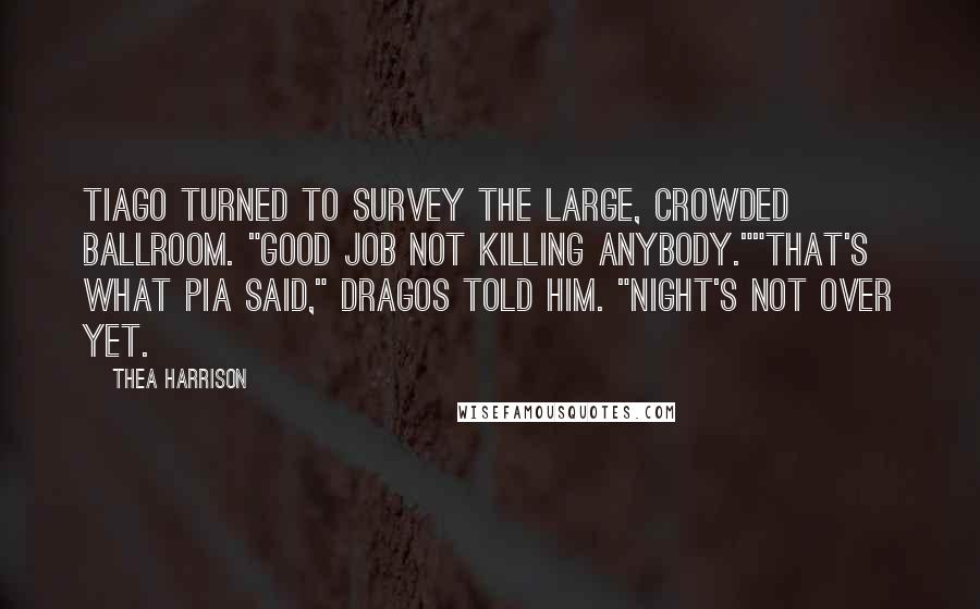 Thea Harrison Quotes: Tiago turned to survey the large, crowded ballroom. "Good job not killing anybody.""That's what Pia said," Dragos told him. "Night's not over yet.