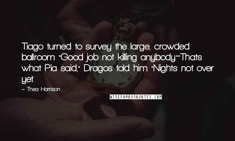 Thea Harrison Quotes: Tiago turned to survey the large, crowded ballroom. "Good job not killing anybody.""That's what Pia said," Dragos told him. "Night's not over yet.