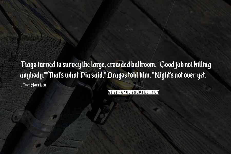 Thea Harrison Quotes: Tiago turned to survey the large, crowded ballroom. "Good job not killing anybody.""That's what Pia said," Dragos told him. "Night's not over yet.