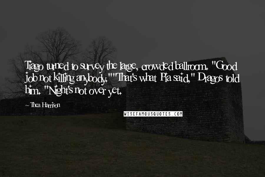 Thea Harrison Quotes: Tiago turned to survey the large, crowded ballroom. "Good job not killing anybody.""That's what Pia said," Dragos told him. "Night's not over yet.