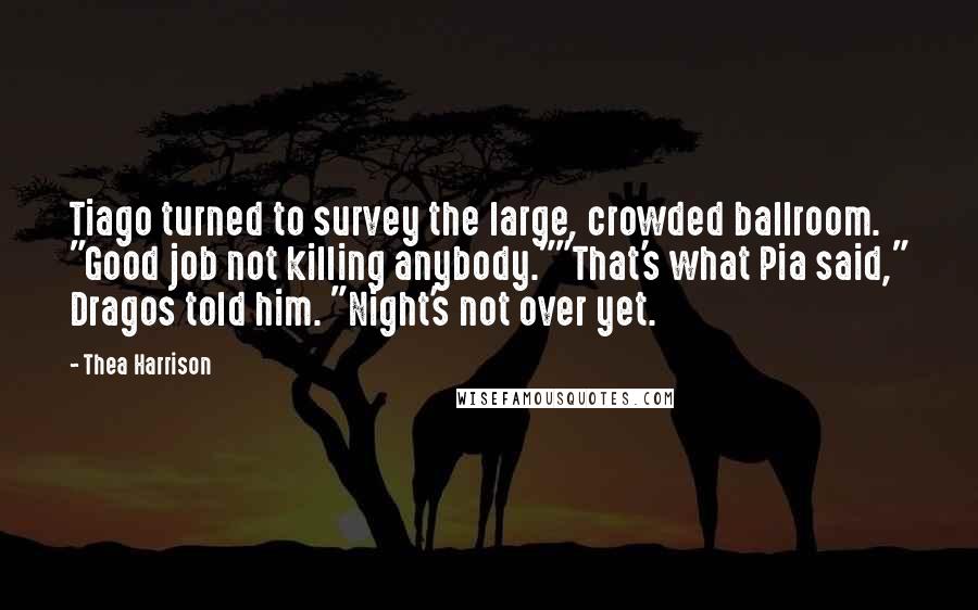 Thea Harrison Quotes: Tiago turned to survey the large, crowded ballroom. "Good job not killing anybody.""That's what Pia said," Dragos told him. "Night's not over yet.