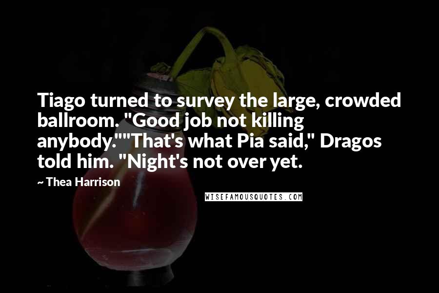 Thea Harrison Quotes: Tiago turned to survey the large, crowded ballroom. "Good job not killing anybody.""That's what Pia said," Dragos told him. "Night's not over yet.