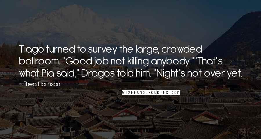 Thea Harrison Quotes: Tiago turned to survey the large, crowded ballroom. "Good job not killing anybody.""That's what Pia said," Dragos told him. "Night's not over yet.