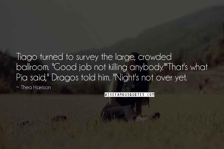 Thea Harrison Quotes: Tiago turned to survey the large, crowded ballroom. "Good job not killing anybody.""That's what Pia said," Dragos told him. "Night's not over yet.