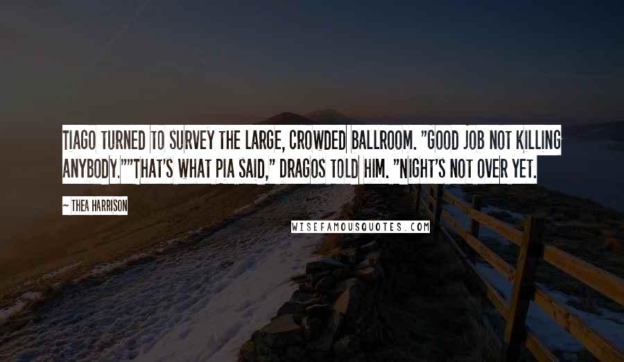 Thea Harrison Quotes: Tiago turned to survey the large, crowded ballroom. "Good job not killing anybody.""That's what Pia said," Dragos told him. "Night's not over yet.