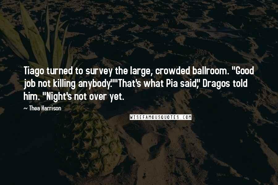 Thea Harrison Quotes: Tiago turned to survey the large, crowded ballroom. "Good job not killing anybody.""That's what Pia said," Dragos told him. "Night's not over yet.