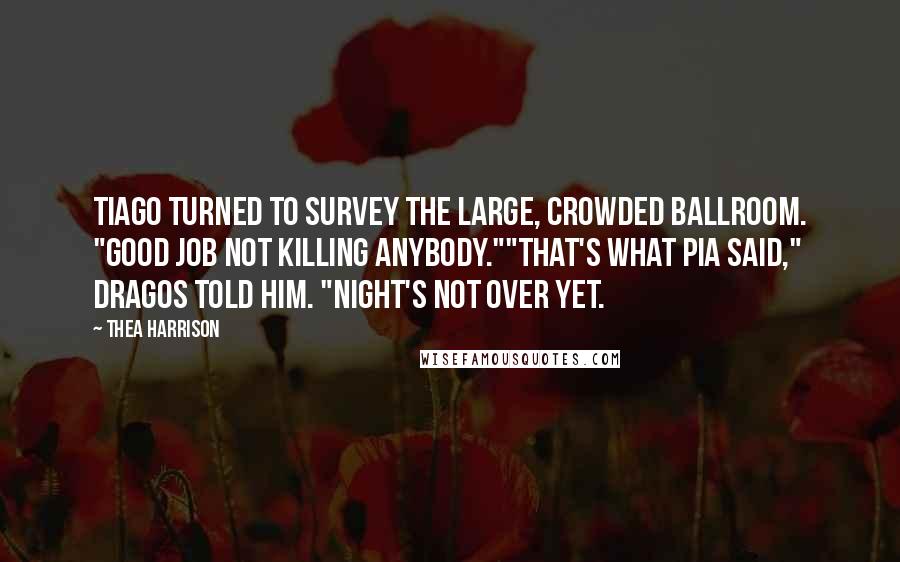 Thea Harrison Quotes: Tiago turned to survey the large, crowded ballroom. "Good job not killing anybody.""That's what Pia said," Dragos told him. "Night's not over yet.