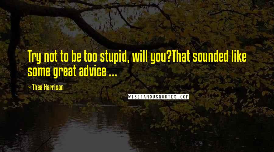 Thea Harrison Quotes: Try not to be too stupid, will you?That sounded like some great advice ...