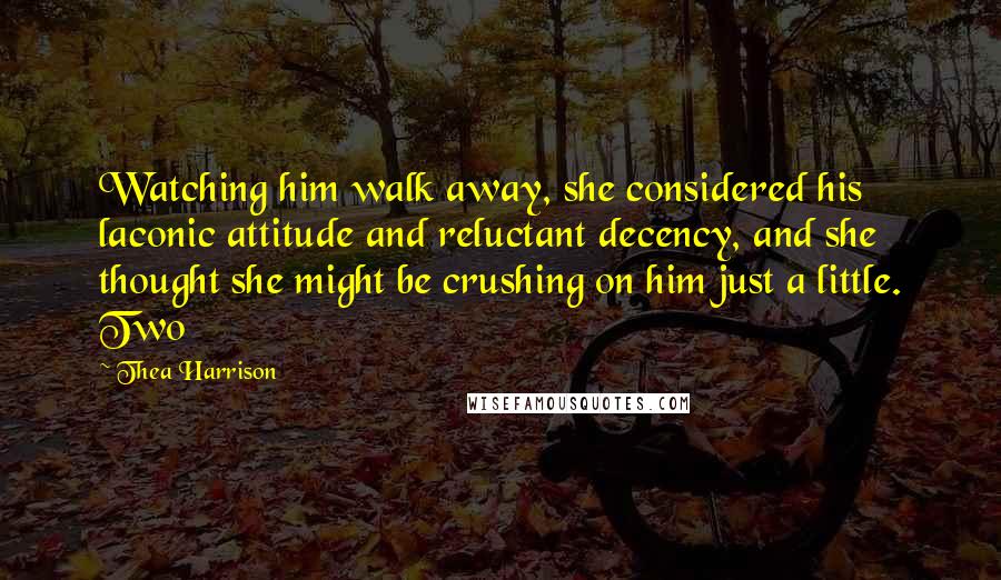 Thea Harrison Quotes: Watching him walk away, she considered his laconic attitude and reluctant decency, and she thought she might be crushing on him just a little. Two