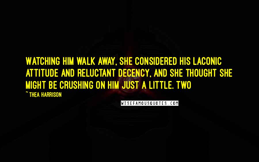 Thea Harrison Quotes: Watching him walk away, she considered his laconic attitude and reluctant decency, and she thought she might be crushing on him just a little. Two