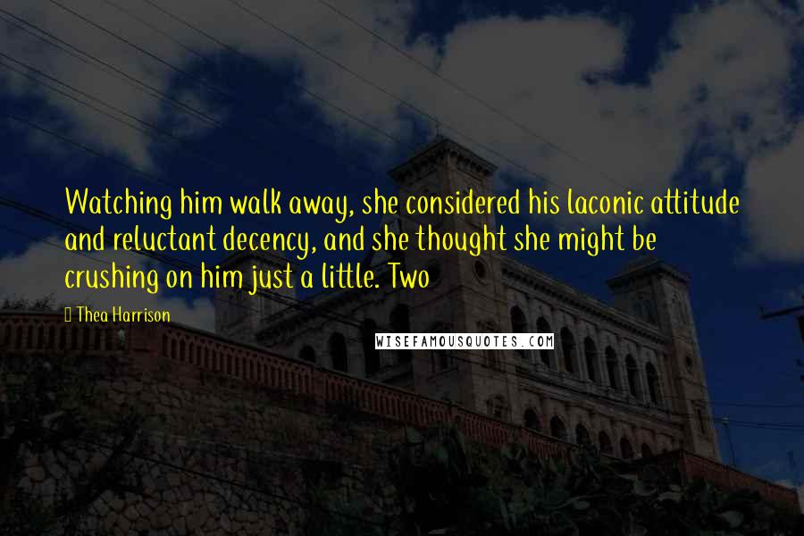 Thea Harrison Quotes: Watching him walk away, she considered his laconic attitude and reluctant decency, and she thought she might be crushing on him just a little. Two