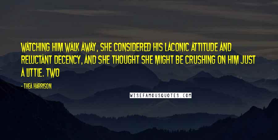 Thea Harrison Quotes: Watching him walk away, she considered his laconic attitude and reluctant decency, and she thought she might be crushing on him just a little. Two