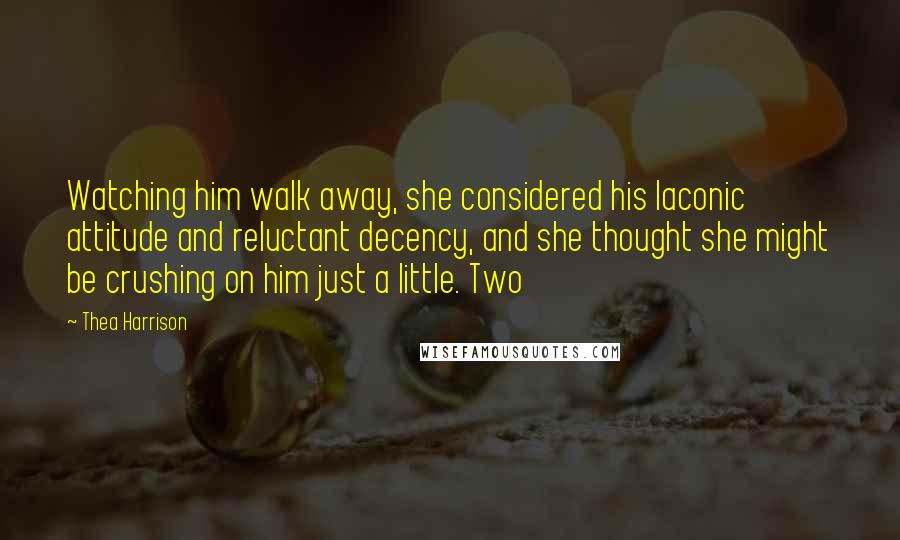 Thea Harrison Quotes: Watching him walk away, she considered his laconic attitude and reluctant decency, and she thought she might be crushing on him just a little. Two