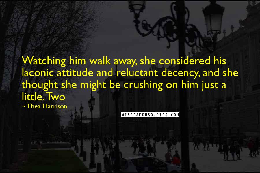 Thea Harrison Quotes: Watching him walk away, she considered his laconic attitude and reluctant decency, and she thought she might be crushing on him just a little. Two