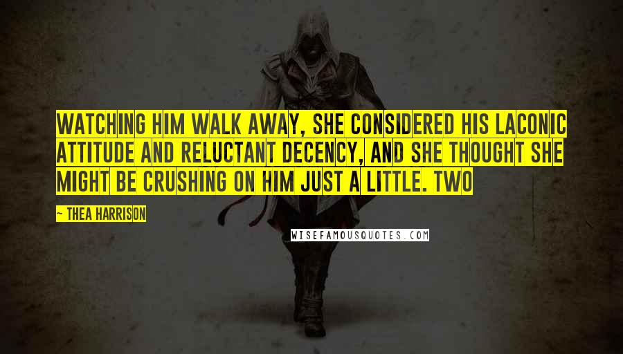 Thea Harrison Quotes: Watching him walk away, she considered his laconic attitude and reluctant decency, and she thought she might be crushing on him just a little. Two