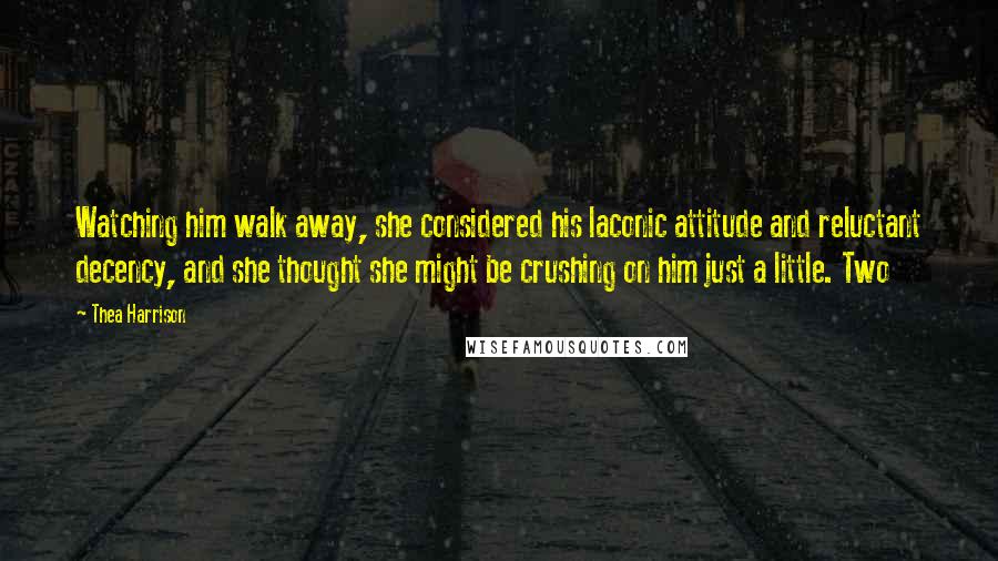 Thea Harrison Quotes: Watching him walk away, she considered his laconic attitude and reluctant decency, and she thought she might be crushing on him just a little. Two