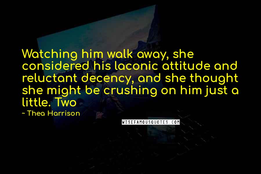 Thea Harrison Quotes: Watching him walk away, she considered his laconic attitude and reluctant decency, and she thought she might be crushing on him just a little. Two