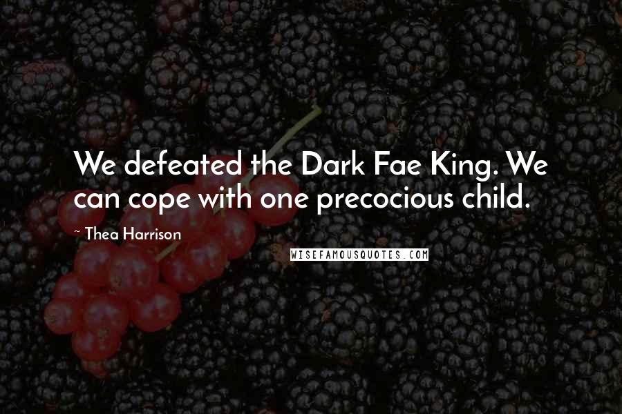 Thea Harrison Quotes: We defeated the Dark Fae King. We can cope with one precocious child.