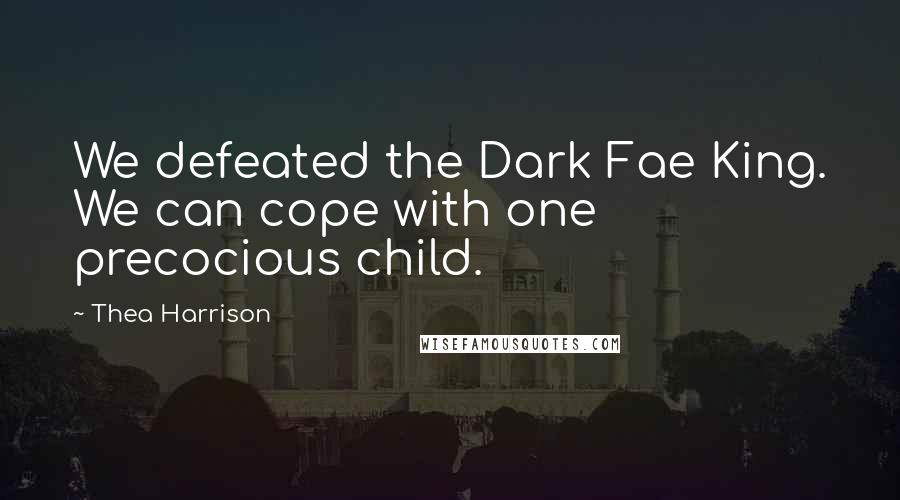 Thea Harrison Quotes: We defeated the Dark Fae King. We can cope with one precocious child.