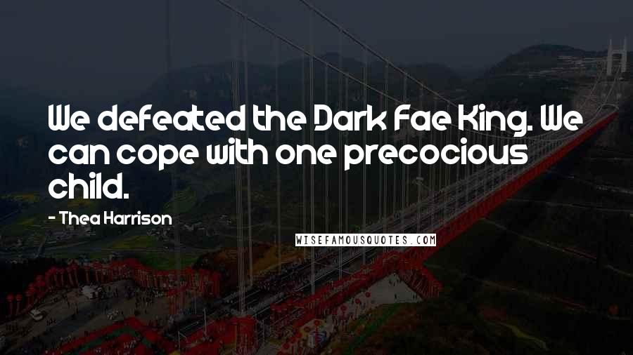 Thea Harrison Quotes: We defeated the Dark Fae King. We can cope with one precocious child.