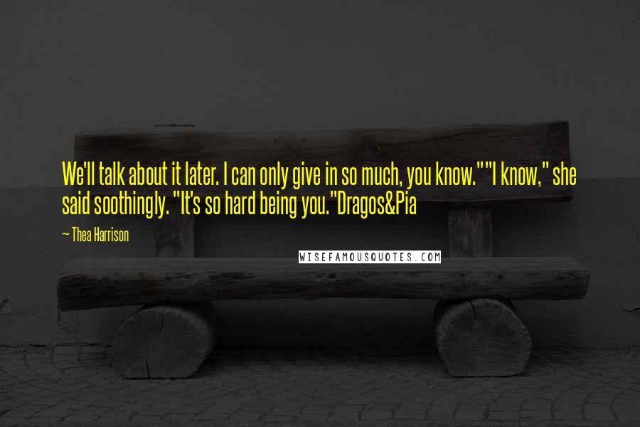 Thea Harrison Quotes: We'll talk about it later. I can only give in so much, you know.""I know," she said soothingly. "It's so hard being you."Dragos&Pia