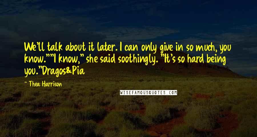 Thea Harrison Quotes: We'll talk about it later. I can only give in so much, you know.""I know," she said soothingly. "It's so hard being you."Dragos&Pia