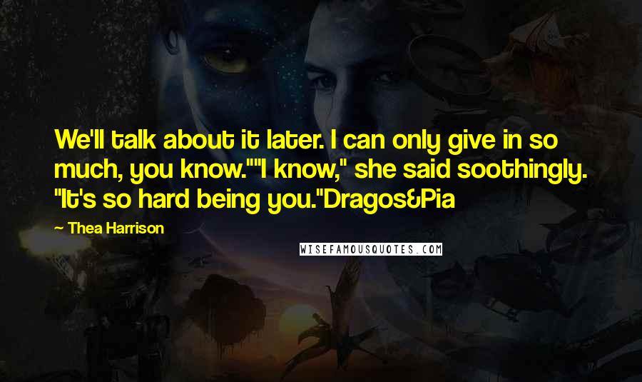 Thea Harrison Quotes: We'll talk about it later. I can only give in so much, you know.""I know," she said soothingly. "It's so hard being you."Dragos&Pia