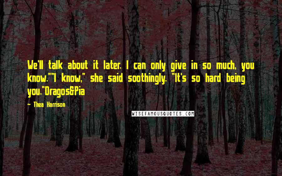 Thea Harrison Quotes: We'll talk about it later. I can only give in so much, you know.""I know," she said soothingly. "It's so hard being you."Dragos&Pia