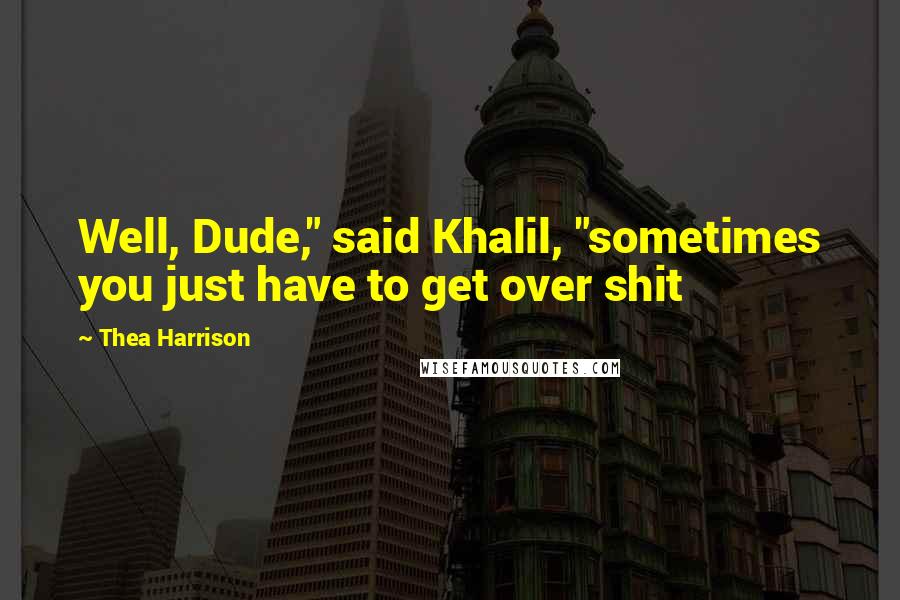 Thea Harrison Quotes: Well, Dude," said Khalil, "sometimes you just have to get over shit