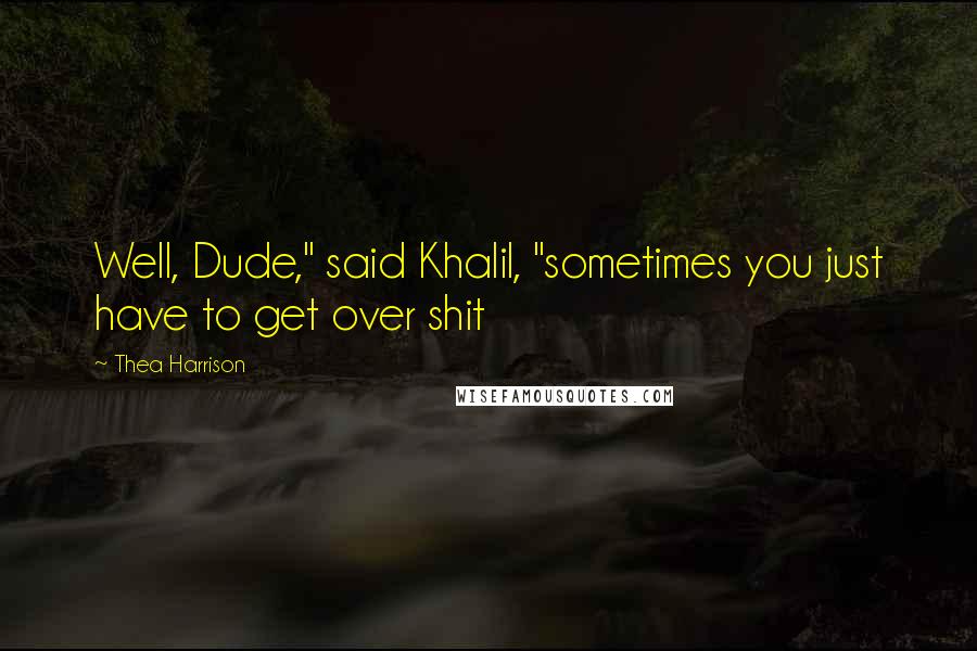 Thea Harrison Quotes: Well, Dude," said Khalil, "sometimes you just have to get over shit