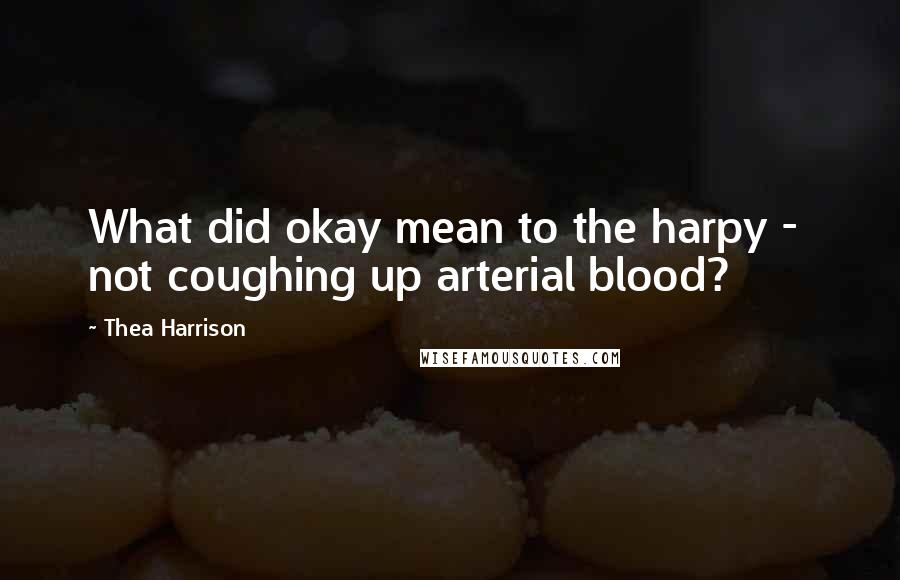 Thea Harrison Quotes: What did okay mean to the harpy -  not coughing up arterial blood?